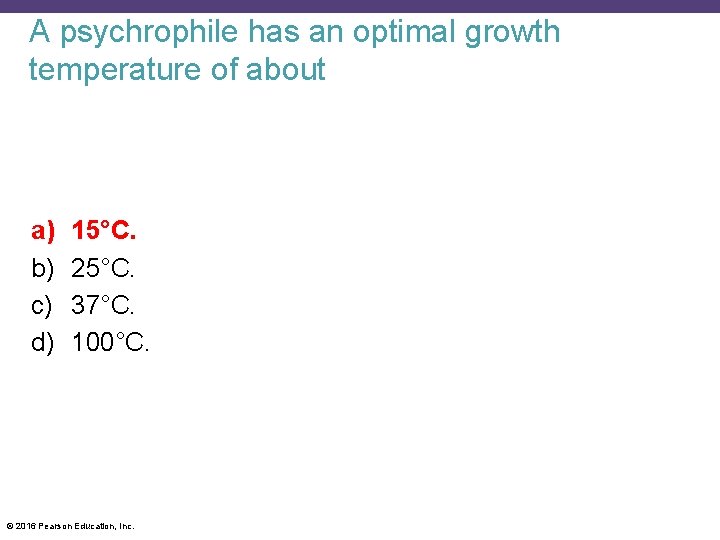 A psychrophile has an optimal growth temperature of about a) b) c) d) 15°C.
