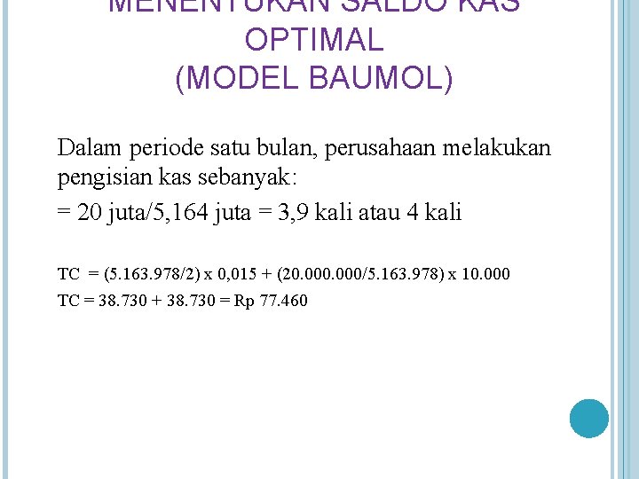 MENENTUKAN SALDO KAS OPTIMAL (MODEL BAUMOL) Dalam periode satu bulan, perusahaan melakukan pengisian kas MENENTUKAN SALDO KAS OPTIMAL (MODEL BAUMOL) Dalam periode satu bulan, perusahaan melakukan pengisian kas