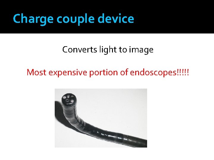 Charge couple device Converts light to image Most expensive portion of endoscopes!!!!! 