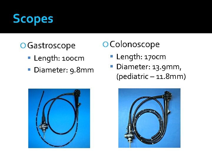 Scopes Gastroscope Length: 100 cm Diameter: 9. 8 mm Colonoscope Length: 170 cm Diameter: