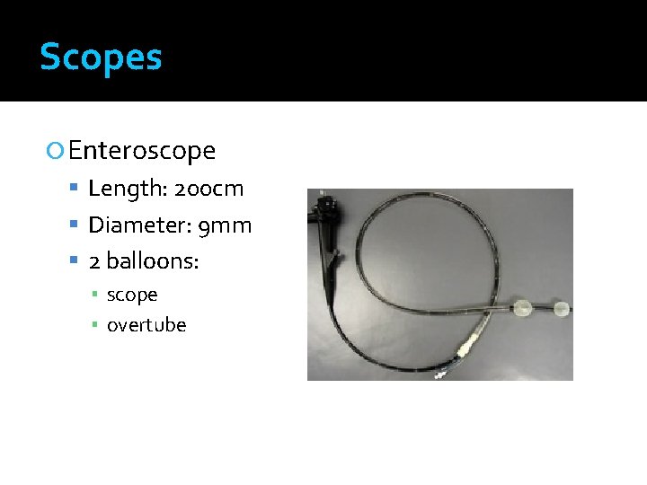 Scopes Enteroscope Length: 200 cm Diameter: 9 mm 2 balloons: ▪ scope ▪ overtube