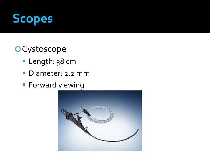 Scopes Cystoscope Length: 38 cm Diameter: 2. 2 mm Forward viewing 