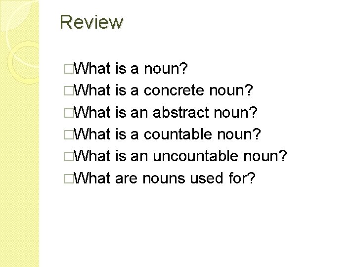 Review �What is a noun? �What is a concrete noun? �What is an abstract