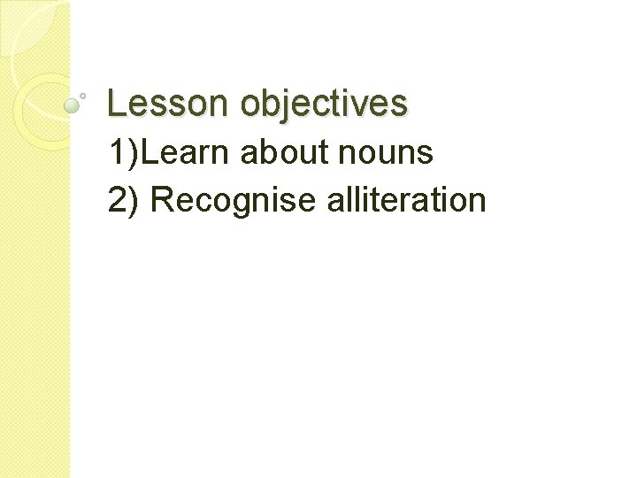 Lesson objectives 1)Learn about nouns 2) Recognise alliteration 