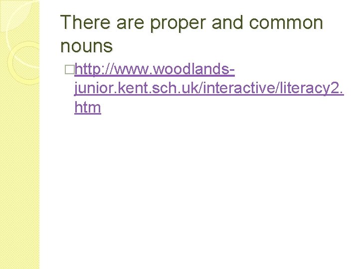 There are proper and common nouns �http: //www. woodlands- junior. kent. sch. uk/interactive/literacy 2.