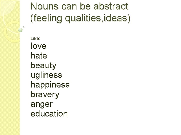 Nouns can be abstract (feeling qualities, ideas) Like: love hate beauty ugliness happiness bravery