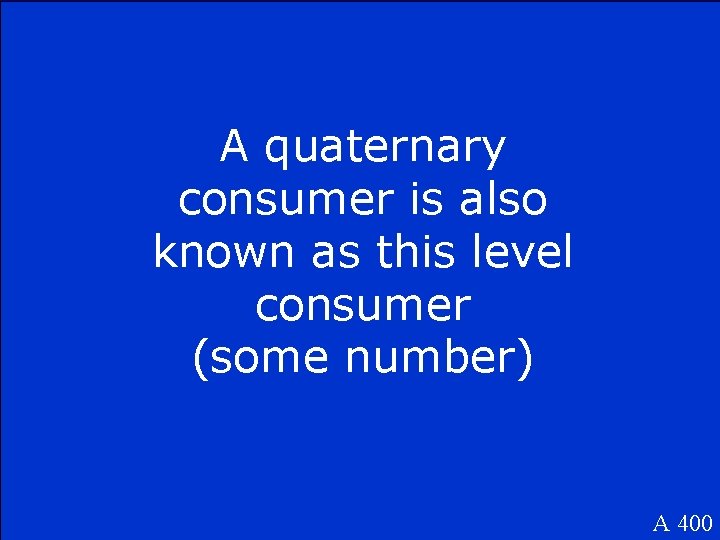 A quaternary consumer is also known as this level consumer (some number) A 400