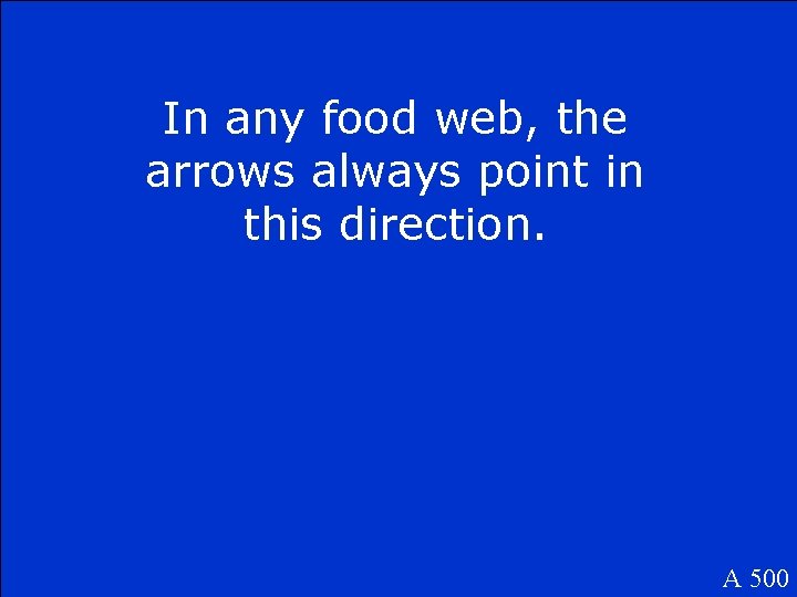 In any food web, the arrows always point in this direction. A 500 
