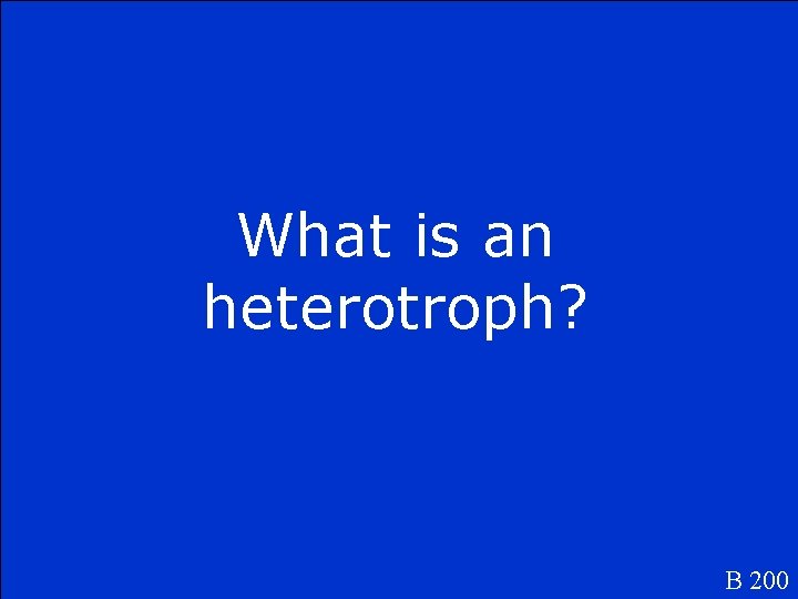 What is an heterotroph? B 200 
