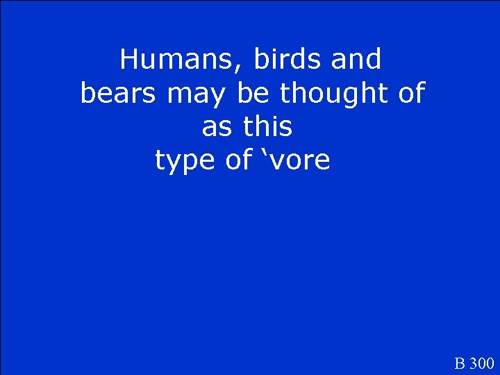 Humans, birds and bears may be thought of as this type of ‘vore B