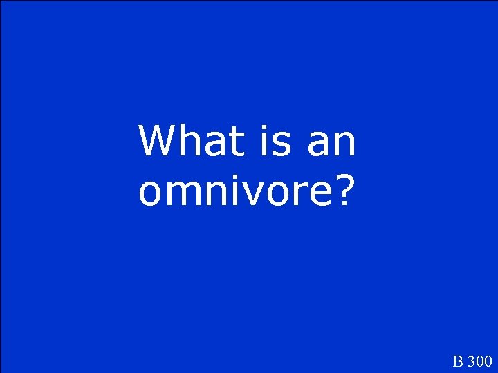 What is an omnivore? B 300 