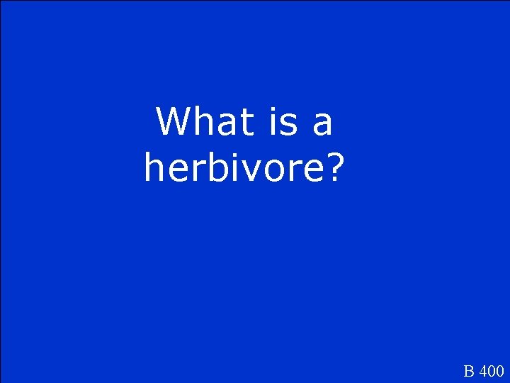 What is a herbivore? B 400 