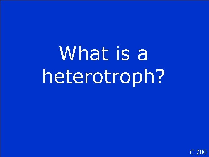 What is a heterotroph? C 200 