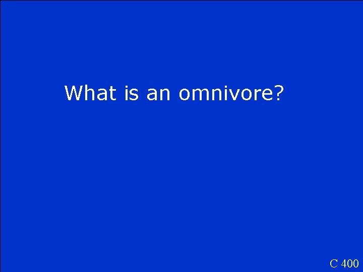 What is an omnivore? C 400 