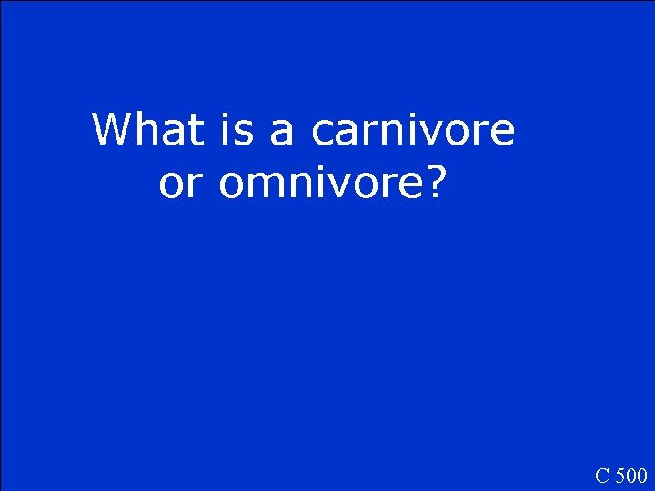 What is a carnivore or omnivore? C 500 