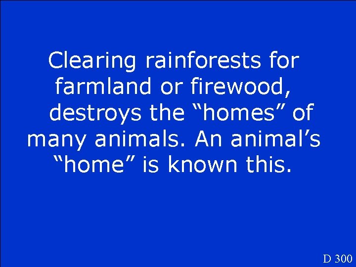 Clearing rainforests for farmland or firewood, destroys the “homes” of many animals. An animal’s