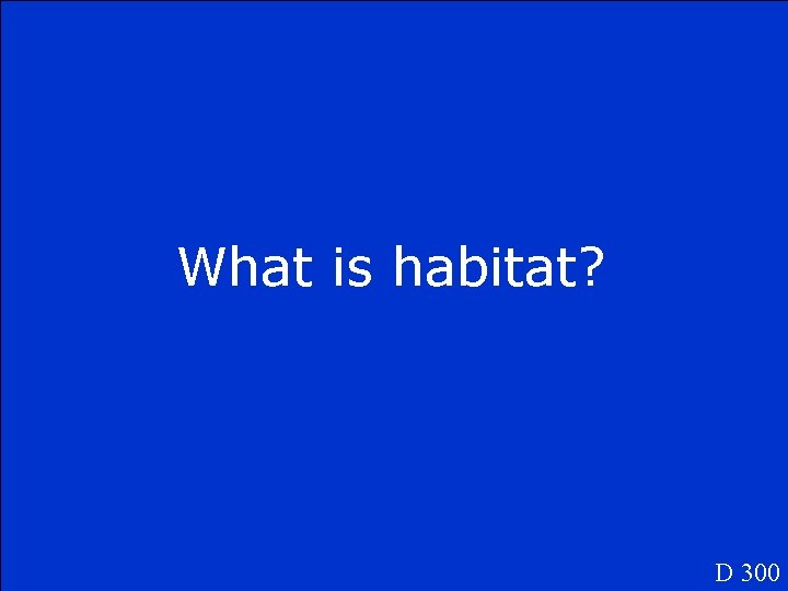 What is habitat? D 300 