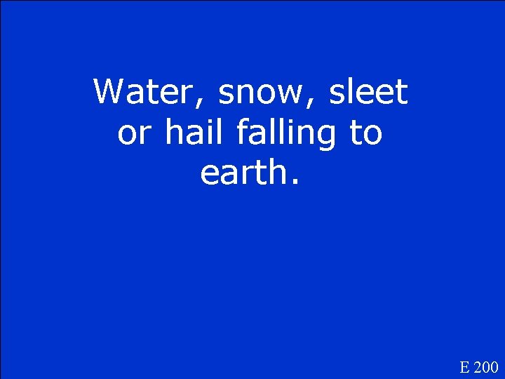 Water, snow, sleet or hail falling to earth. E 200 