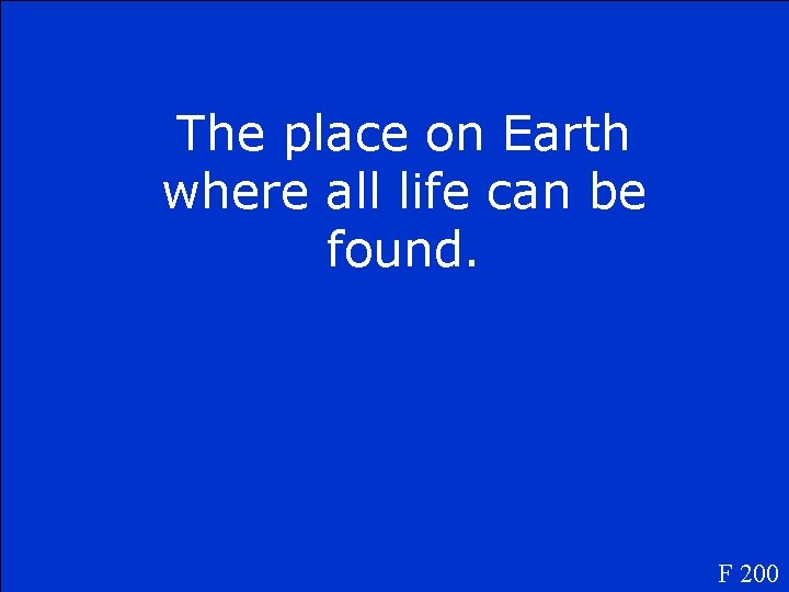 The place on Earth where all life can be found. F 200 