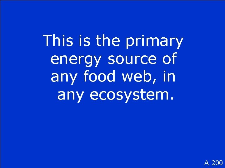 This is the primary energy source of any food web, in any ecosystem. A