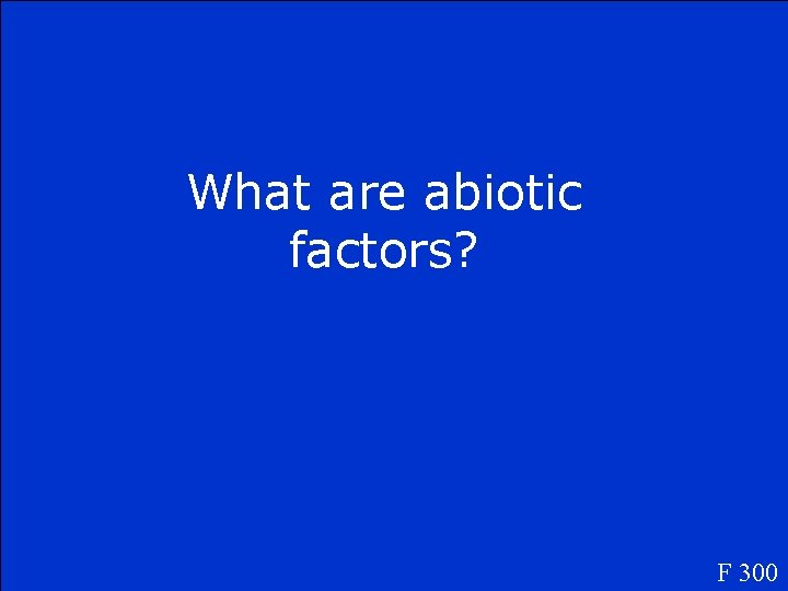 What are abiotic factors? F 300 