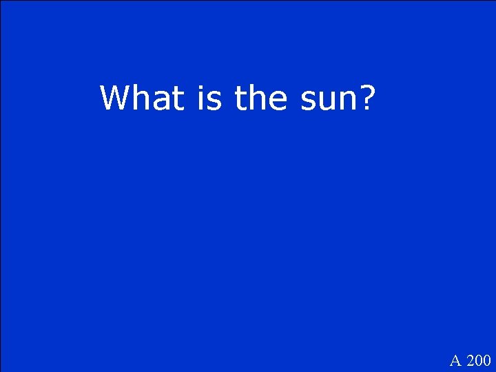 What is the sun? A 200 