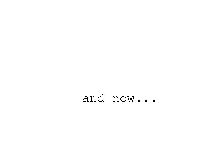 and now. . . 