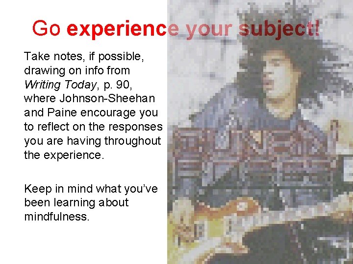 Go experience your subject! Take notes, if possible, drawing on info from Writing Today,