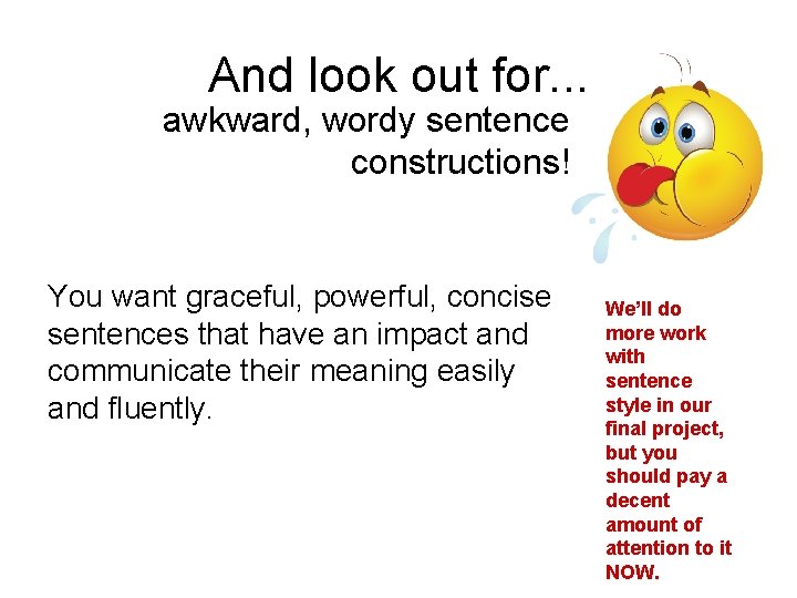 And look out for. . . awkward, wordy sentence constructions! You want graceful, powerful,