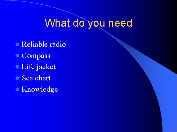 What do you need l Reliable radio l Compass l Life jacket l Sea