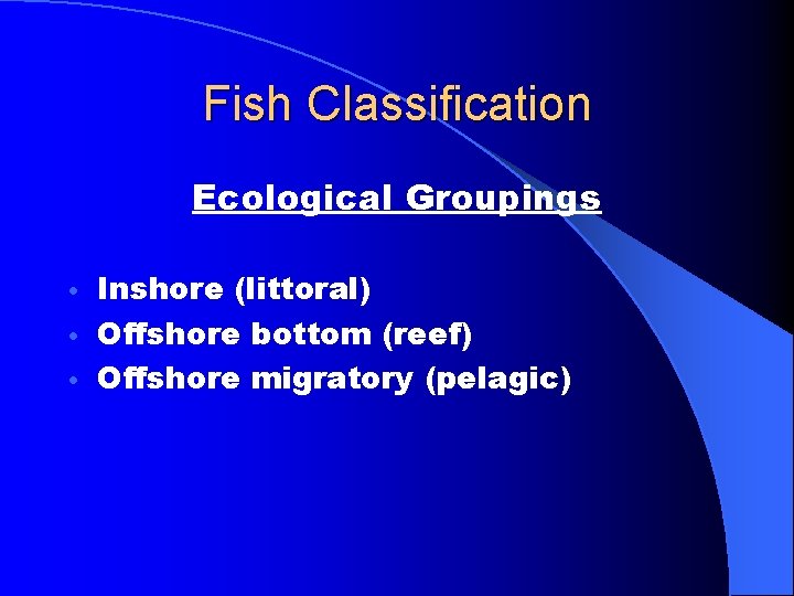 Fish Classification Ecological Groupings Inshore (littoral) • Offshore bottom (reef) • Offshore migratory (pelagic)