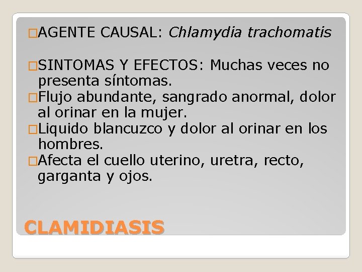 �AGENTE CAUSAL: Chlamydia trachomatis �SINTOMAS Y EFECTOS: Muchas veces no presenta síntomas. �Flujo abundante,