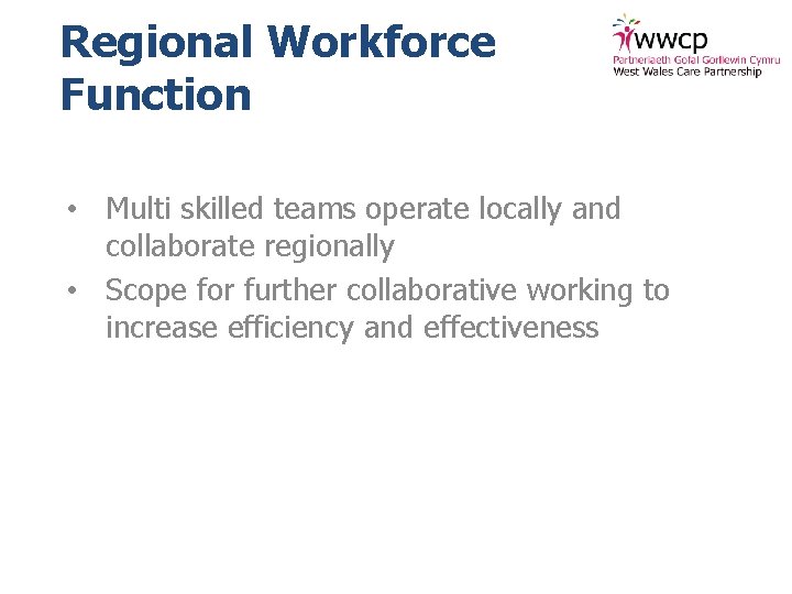 Regional Workforce Function • Multi skilled teams operate locally and collaborate regionally • Scope