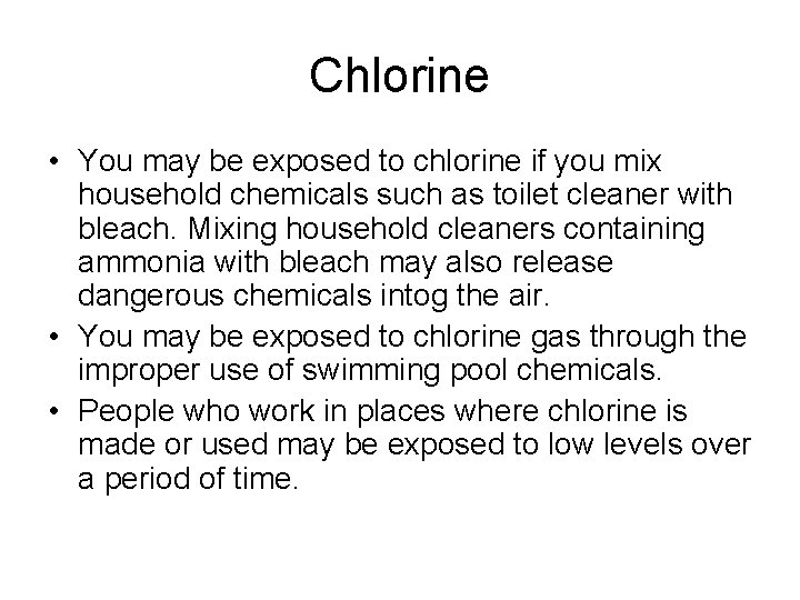 Chlorine • You may be exposed to chlorine if you mix household chemicals such