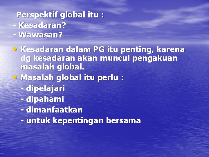 Perspektif global itu : - Kesadaran? - Wawasan? • Kesadaran dalam PG itu penting,