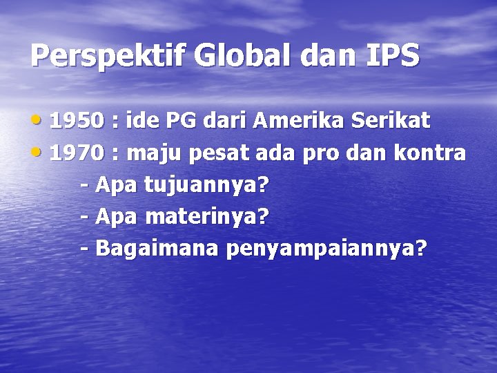 Perspektif Global dan IPS • 1950 : ide PG dari Amerika Serikat • 1970