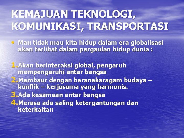 KEMAJUAN TEKNOLOGI, KOMUNIKASI, TRANSPORTASI • Mau tidak mau kita hidup dalam era globalisasi akan