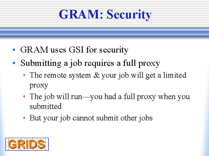 GRAM: Security • GRAM uses GSI for security • Submitting a job requires a