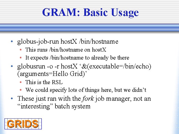 GRAM: Basic Usage • globus-job-run host. X /bin/hostname • This runs /bin/hostname on host.