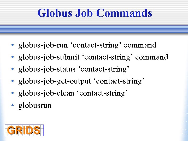 Globus Job Commands • • • globus-job-run ‘contact-string’ command globus-job-submit ‘contact-string’ command globus-job-status ‘contact-string’