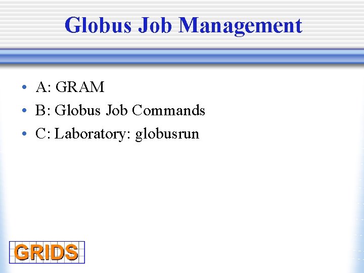 Globus Job Management • A: GRAM • B: Globus Job Commands • C: Laboratory: