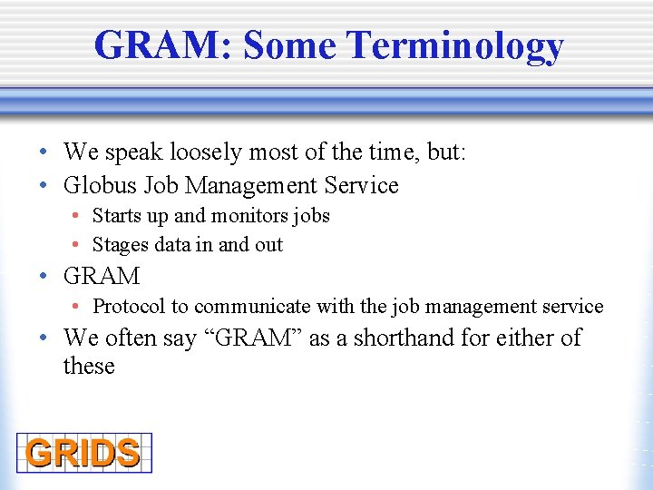 GRAM: Some Terminology • We speak loosely most of the time, but: • Globus