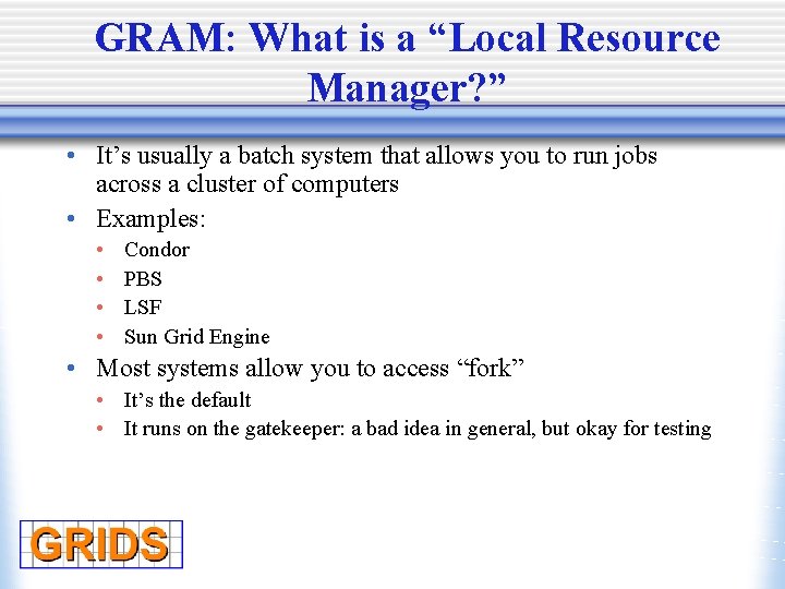 GRAM: What is a “Local Resource Manager? ” • It’s usually a batch system