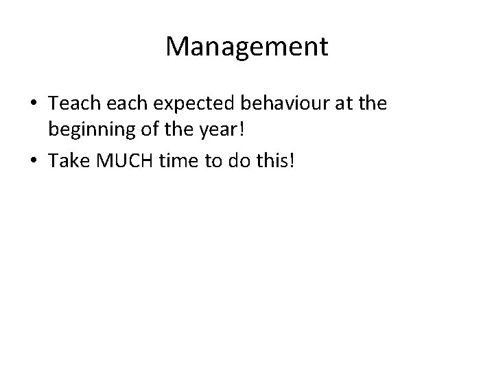 Management • Teach expected behaviour at the beginning of the year! • Take MUCH