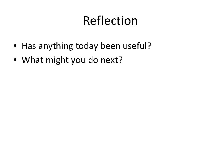 Reflection • Has anything today been useful? • What might you do next? 