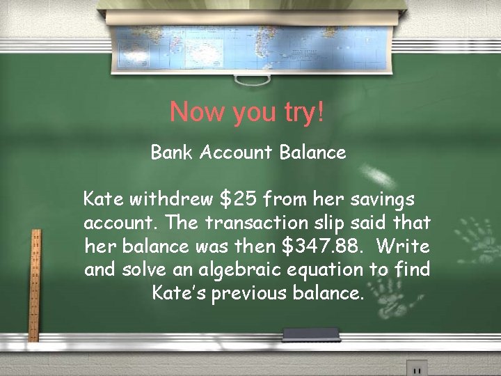 Now you try! Bank Account Balance Kate withdrew $25 from her savings account. The