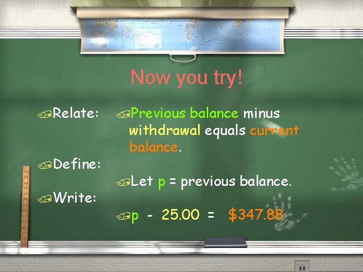 Now you try! /Relate: /Define: /Write: /Previous balance minus withdrawal equals current balance. /Let