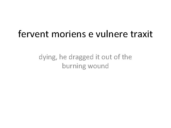 fervent moriens e vulnere traxit dying, he dragged it out of the burning wound