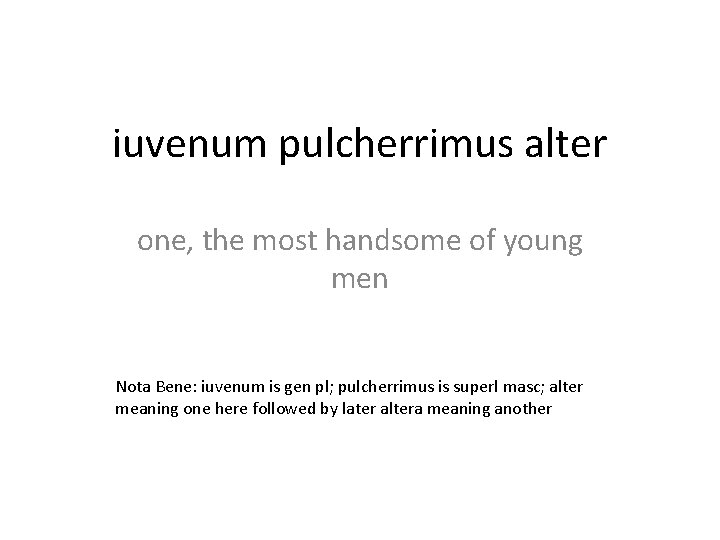 iuvenum pulcherrimus alter one, the most handsome of young men Nota Bene: iuvenum is