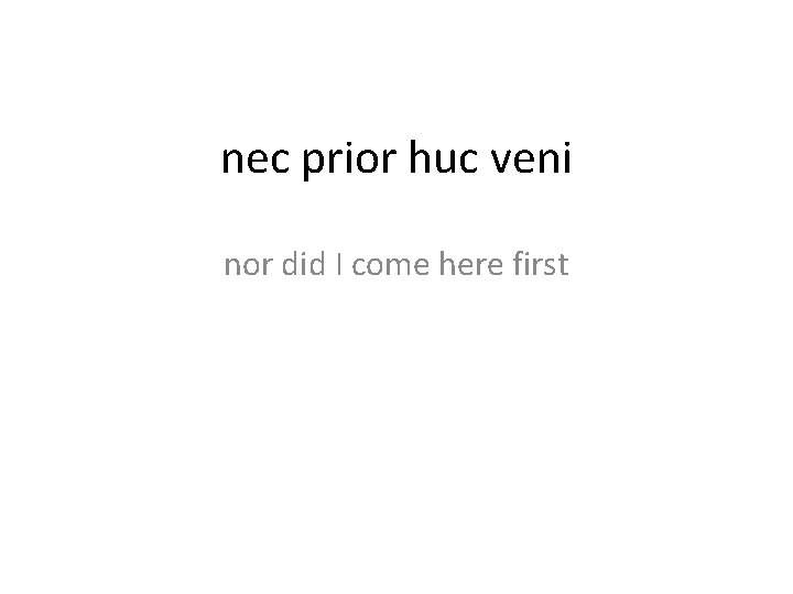 nec prior huc veni nor did I come here first 